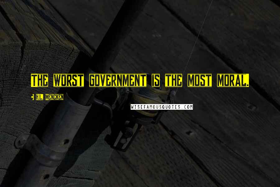 H.L. Mencken Quotes: The worst government is the most moral.