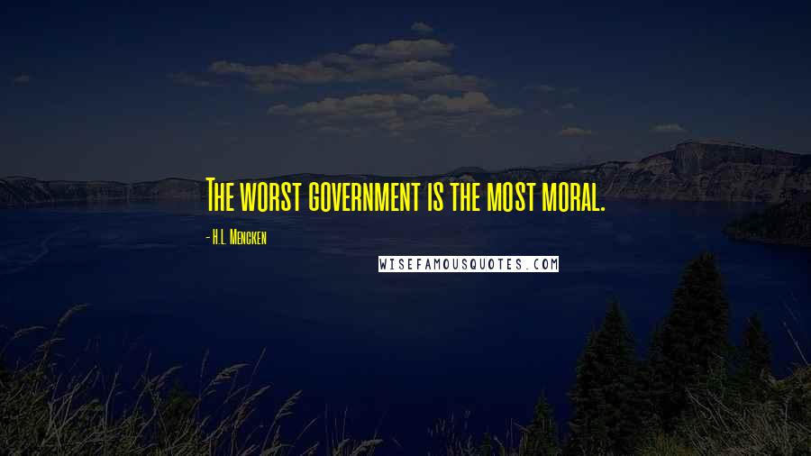 H.L. Mencken Quotes: The worst government is the most moral.