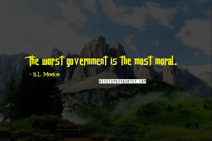 H.L. Mencken Quotes: The worst government is the most moral.