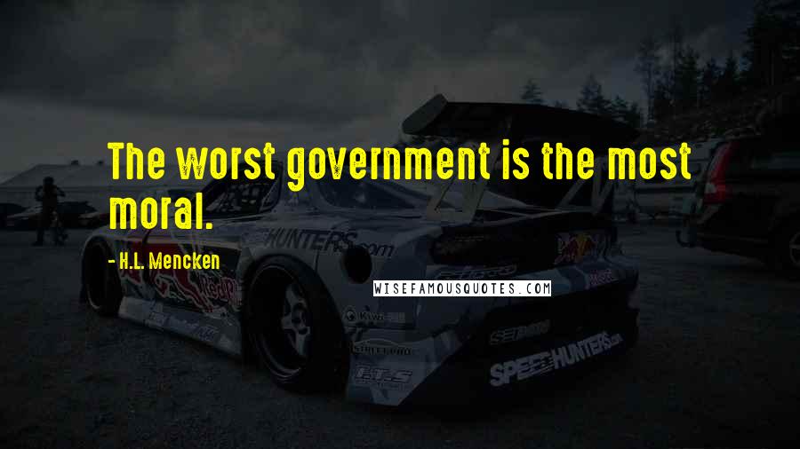 H.L. Mencken Quotes: The worst government is the most moral.