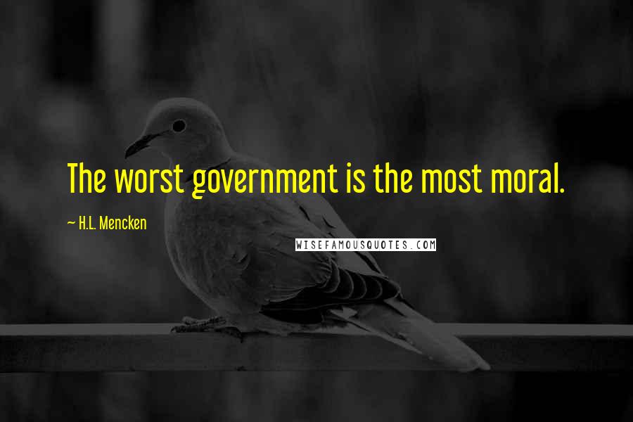 H.L. Mencken Quotes: The worst government is the most moral.