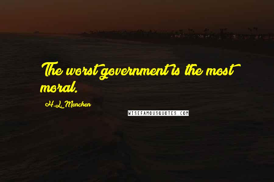 H.L. Mencken Quotes: The worst government is the most moral.