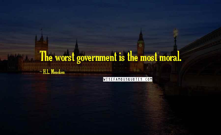 H.L. Mencken Quotes: The worst government is the most moral.