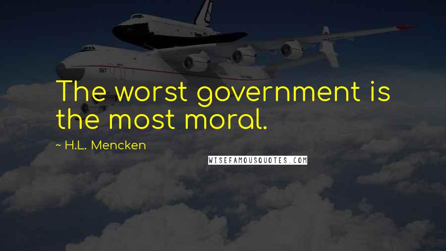 H.L. Mencken Quotes: The worst government is the most moral.