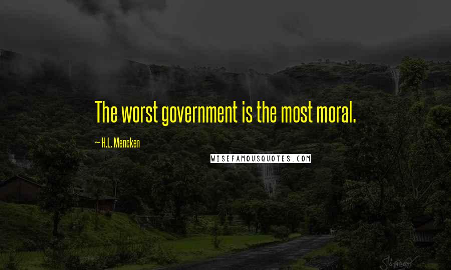 H.L. Mencken Quotes: The worst government is the most moral.