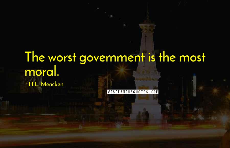 H.L. Mencken Quotes: The worst government is the most moral.