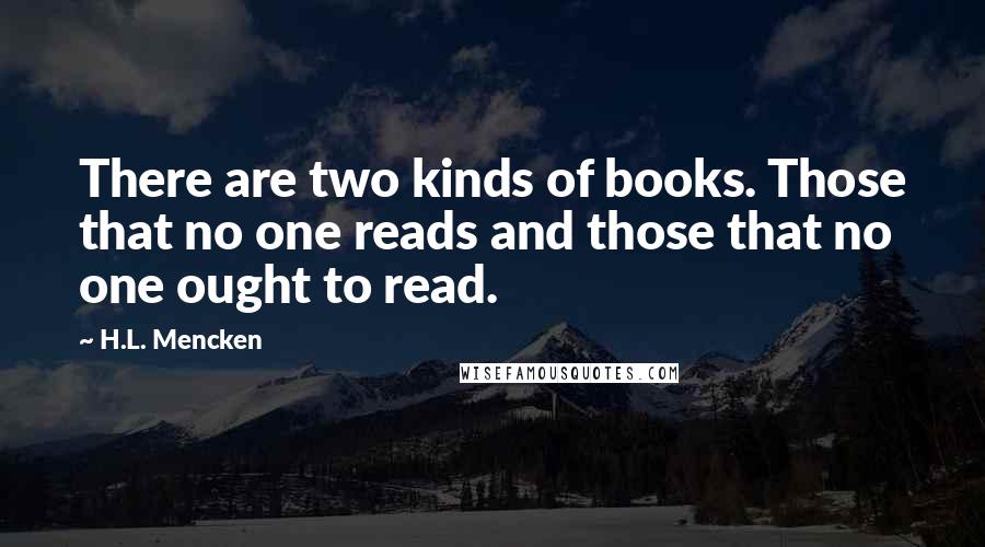 H.L. Mencken Quotes: There are two kinds of books. Those that no one reads and those that no one ought to read.