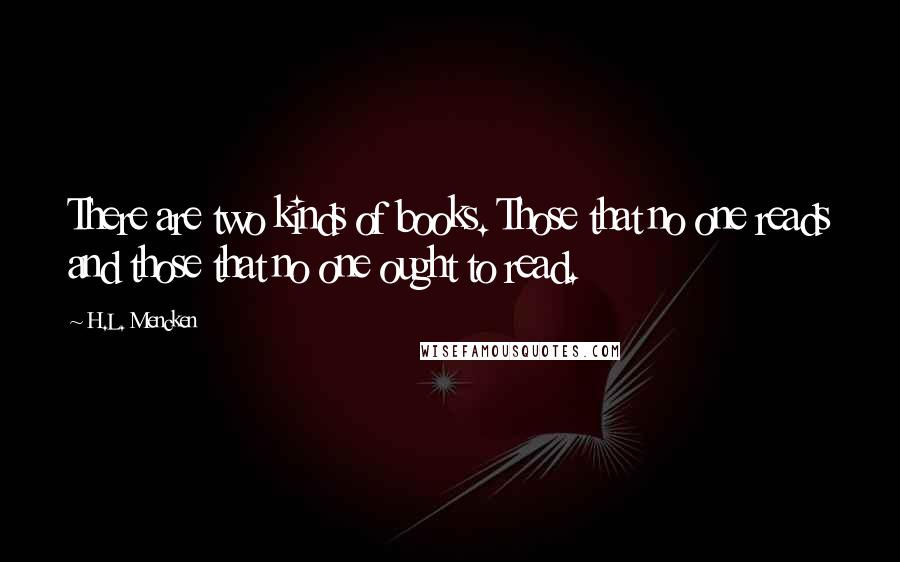 H.L. Mencken Quotes: There are two kinds of books. Those that no one reads and those that no one ought to read.