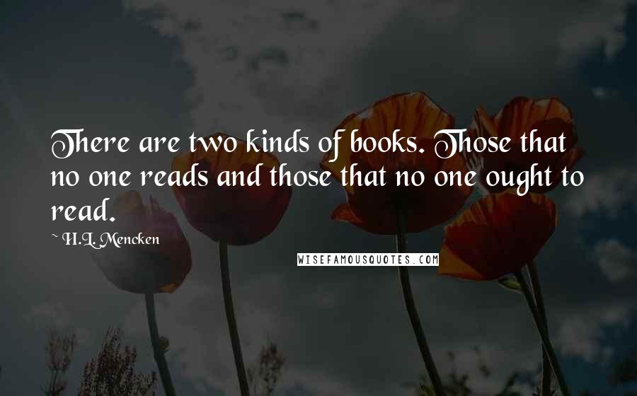 H.L. Mencken Quotes: There are two kinds of books. Those that no one reads and those that no one ought to read.