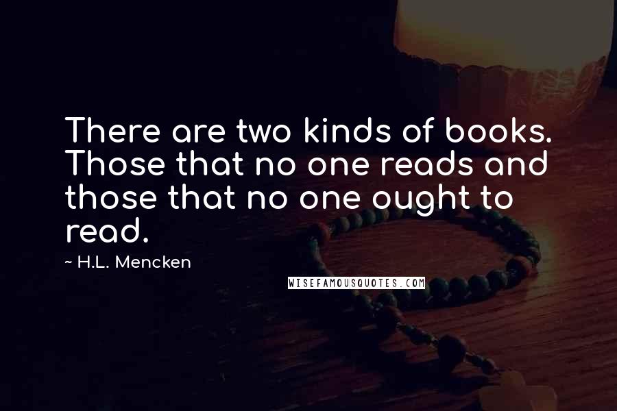 H.L. Mencken Quotes: There are two kinds of books. Those that no one reads and those that no one ought to read.