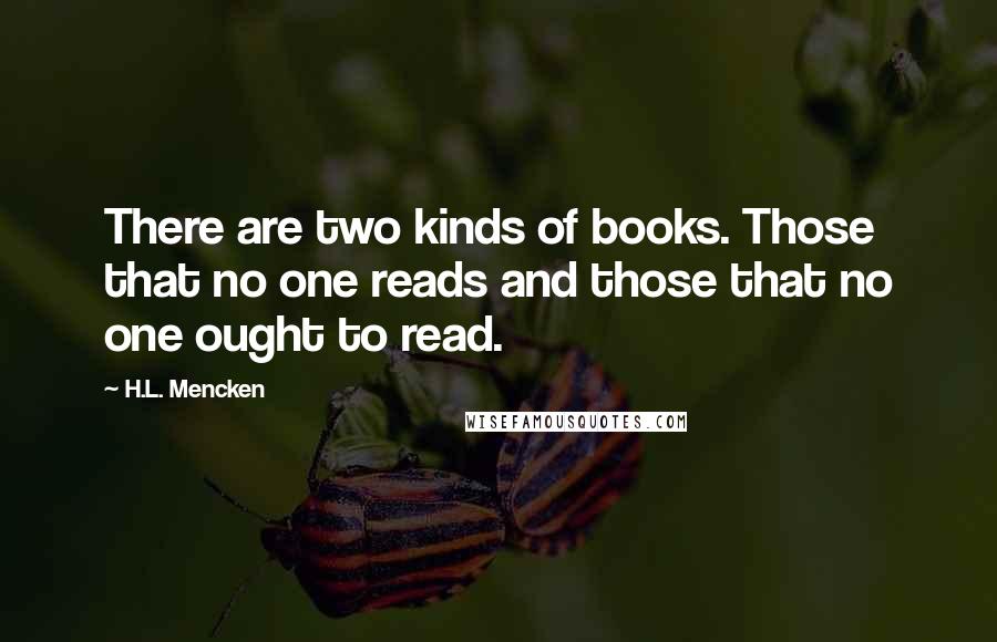 H.L. Mencken Quotes: There are two kinds of books. Those that no one reads and those that no one ought to read.