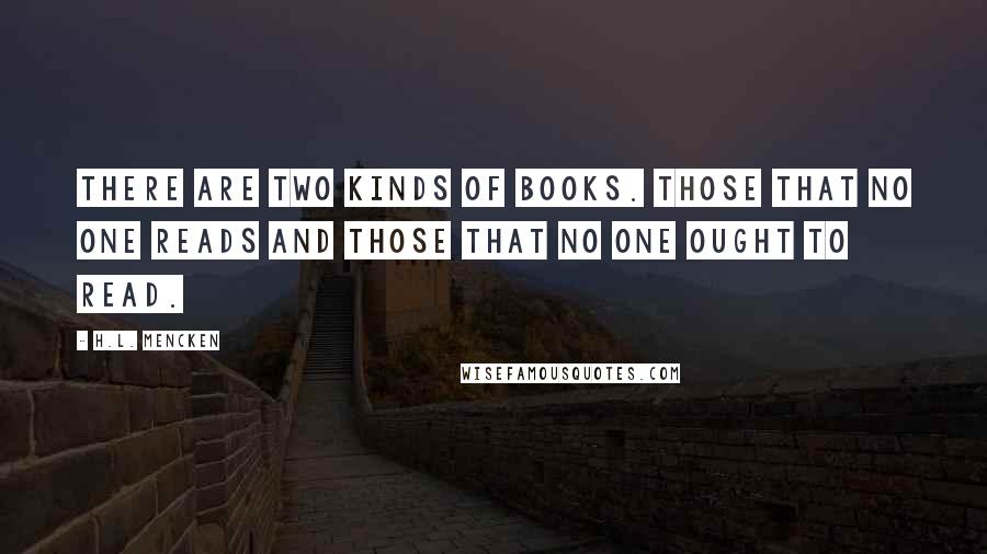 H.L. Mencken Quotes: There are two kinds of books. Those that no one reads and those that no one ought to read.