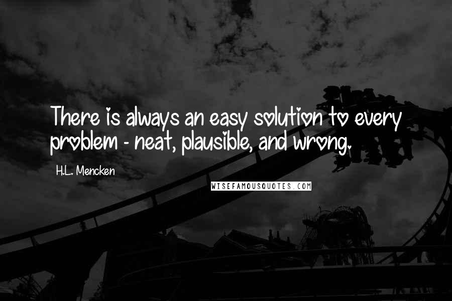 H.L. Mencken Quotes: There is always an easy solution to every problem - neat, plausible, and wrong.