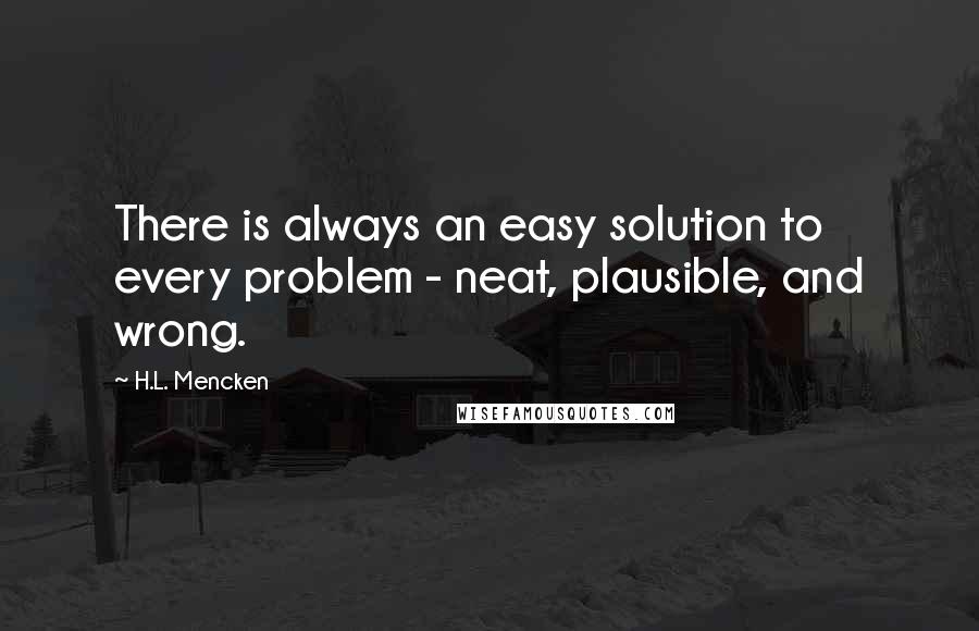 H.L. Mencken Quotes: There is always an easy solution to every problem - neat, plausible, and wrong.