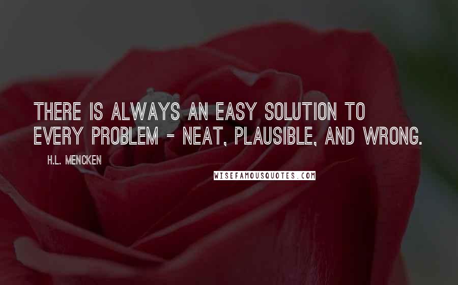 H.L. Mencken Quotes: There is always an easy solution to every problem - neat, plausible, and wrong.