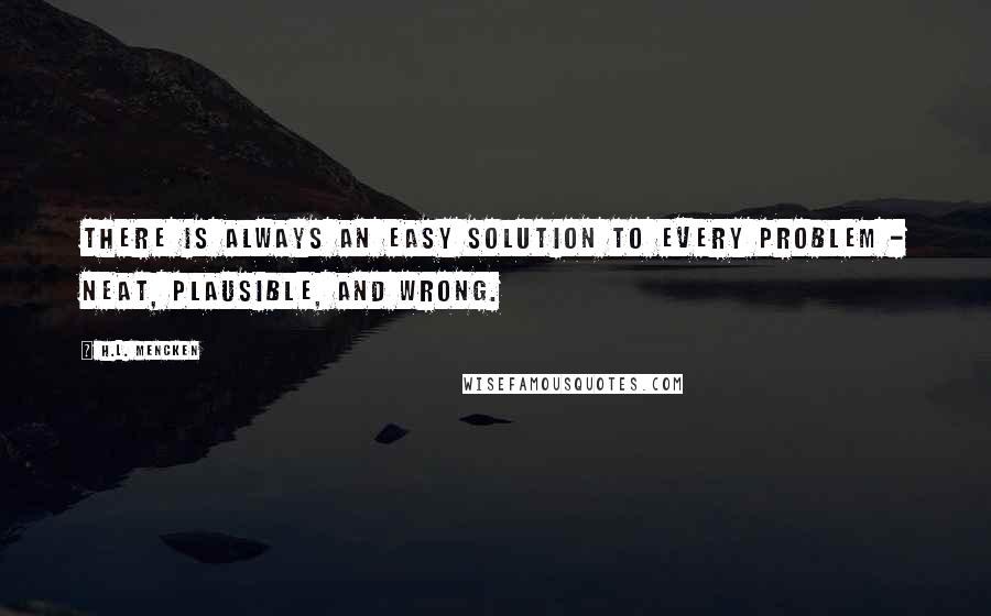 H.L. Mencken Quotes: There is always an easy solution to every problem - neat, plausible, and wrong.