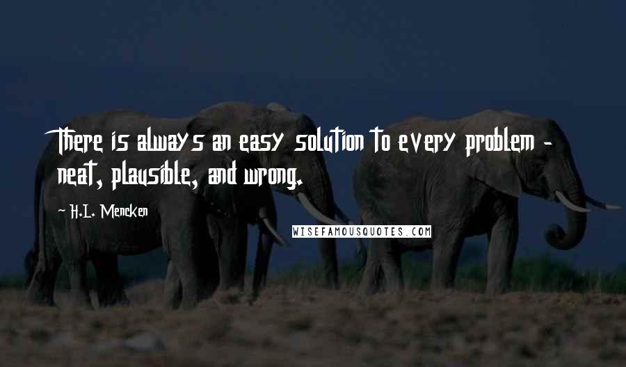 H.L. Mencken Quotes: There is always an easy solution to every problem - neat, plausible, and wrong.