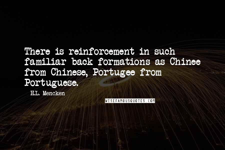 H.L. Mencken Quotes: There is reinforcement in such familiar back-formations as Chinee from Chinese, Portugee from Portuguese.