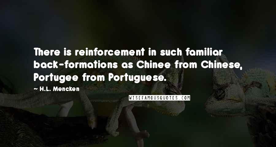 H.L. Mencken Quotes: There is reinforcement in such familiar back-formations as Chinee from Chinese, Portugee from Portuguese.