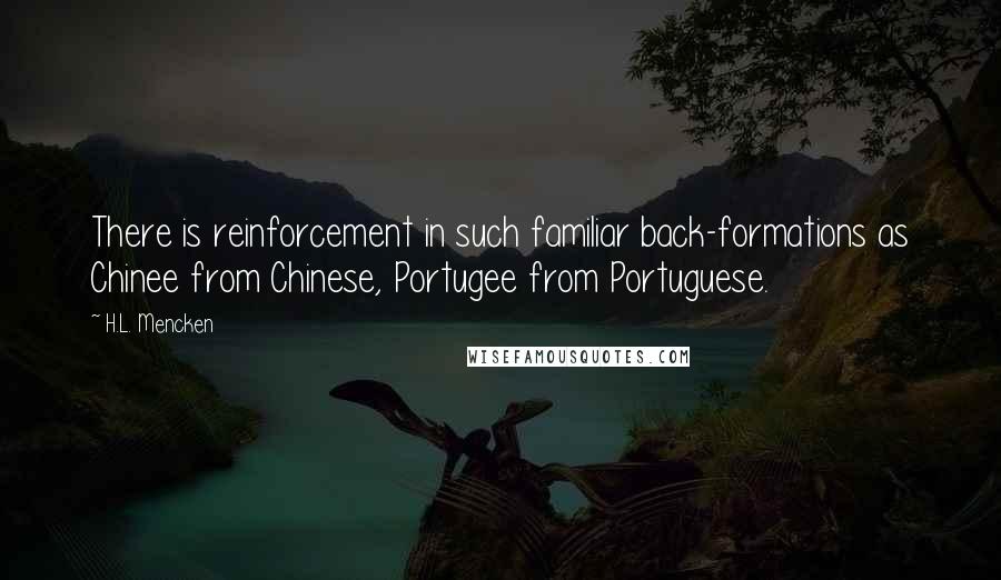 H.L. Mencken Quotes: There is reinforcement in such familiar back-formations as Chinee from Chinese, Portugee from Portuguese.