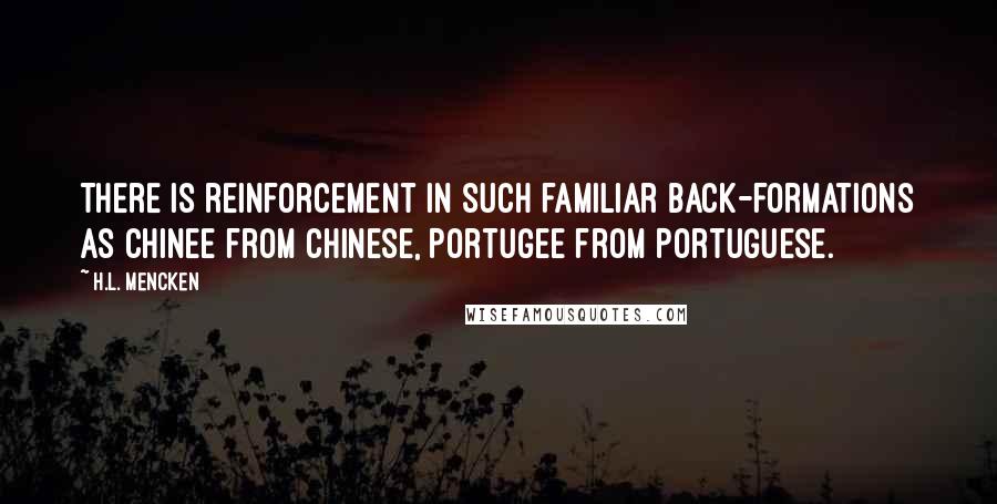 H.L. Mencken Quotes: There is reinforcement in such familiar back-formations as Chinee from Chinese, Portugee from Portuguese.