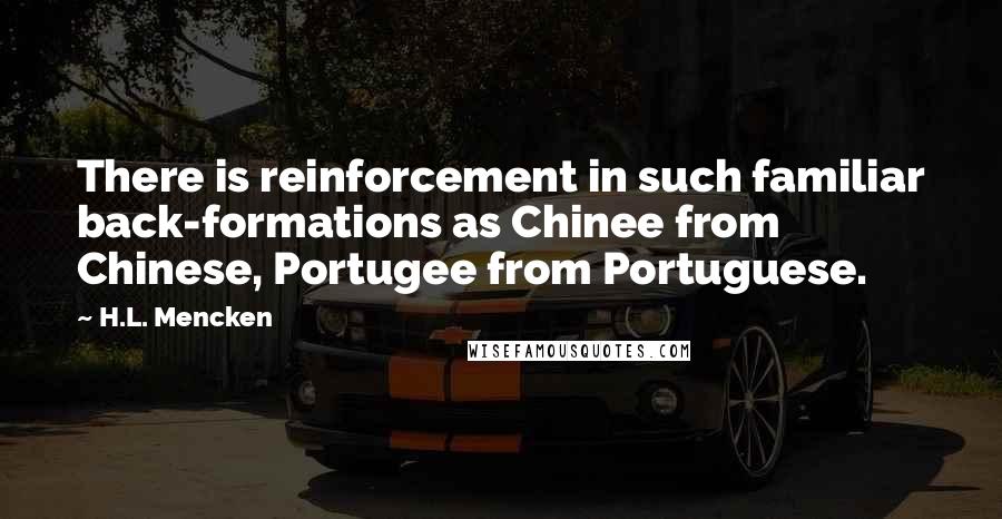 H.L. Mencken Quotes: There is reinforcement in such familiar back-formations as Chinee from Chinese, Portugee from Portuguese.