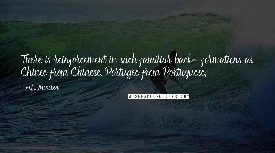 H.L. Mencken Quotes: There is reinforcement in such familiar back-formations as Chinee from Chinese, Portugee from Portuguese.