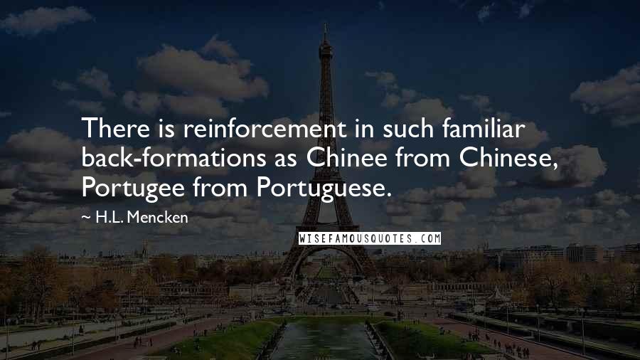 H.L. Mencken Quotes: There is reinforcement in such familiar back-formations as Chinee from Chinese, Portugee from Portuguese.