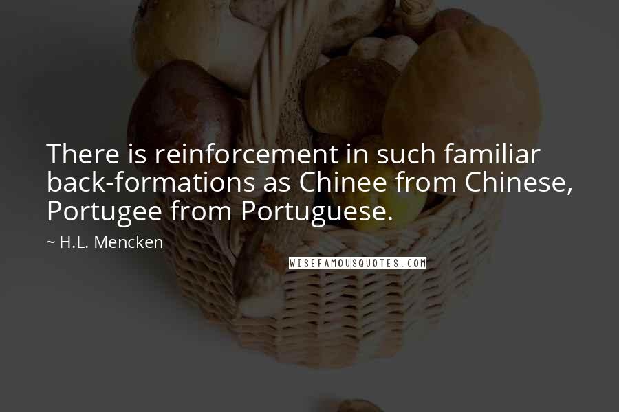 H.L. Mencken Quotes: There is reinforcement in such familiar back-formations as Chinee from Chinese, Portugee from Portuguese.