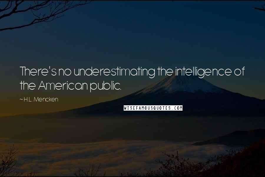 H.L. Mencken Quotes: There's no underestimating the intelligence of the American public.