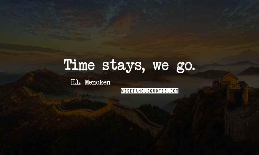 H.L. Mencken Quotes: Time stays, we go.