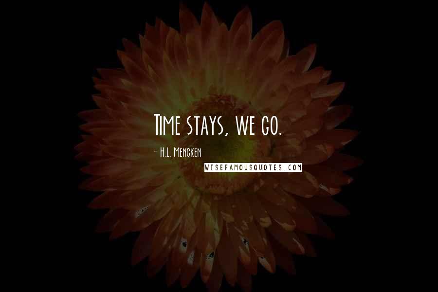 H.L. Mencken Quotes: Time stays, we go.