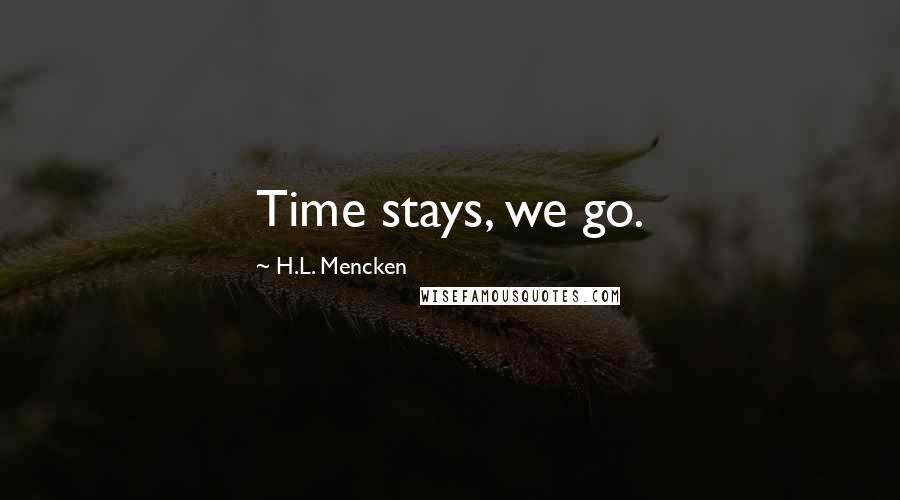 H.L. Mencken Quotes: Time stays, we go.