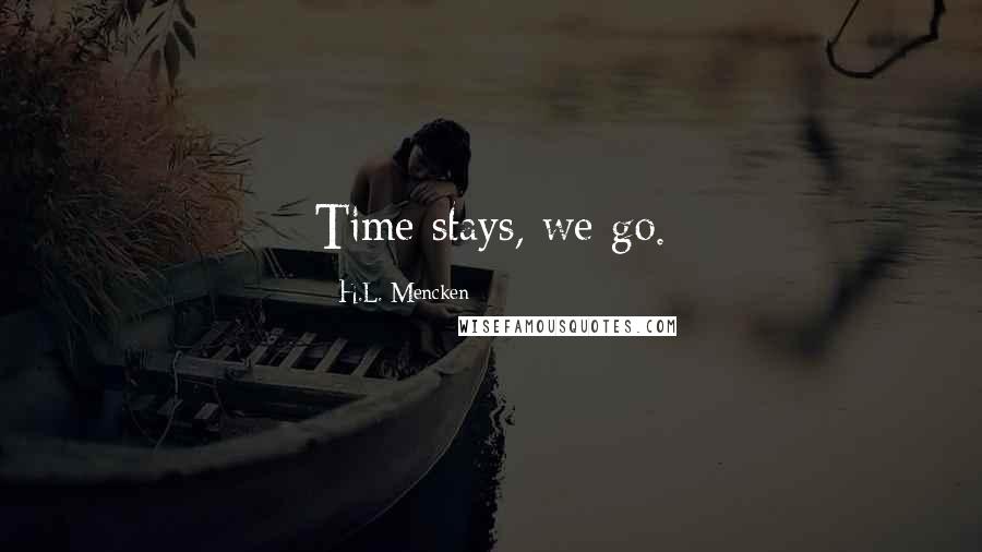 H.L. Mencken Quotes: Time stays, we go.