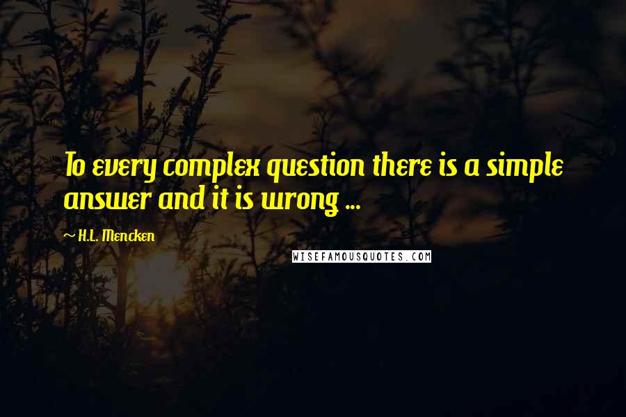 H.L. Mencken Quotes: To every complex question there is a simple answer and it is wrong ...