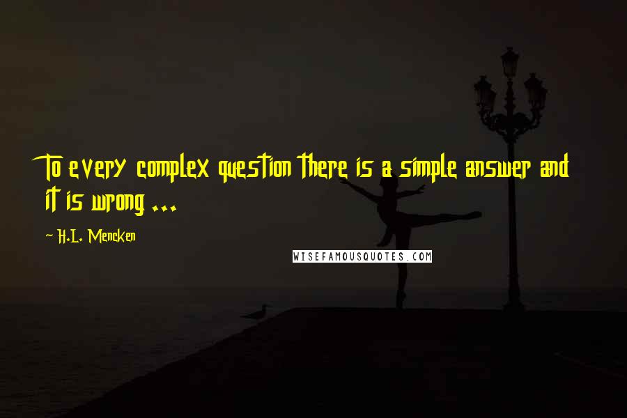 H.L. Mencken Quotes: To every complex question there is a simple answer and it is wrong ...