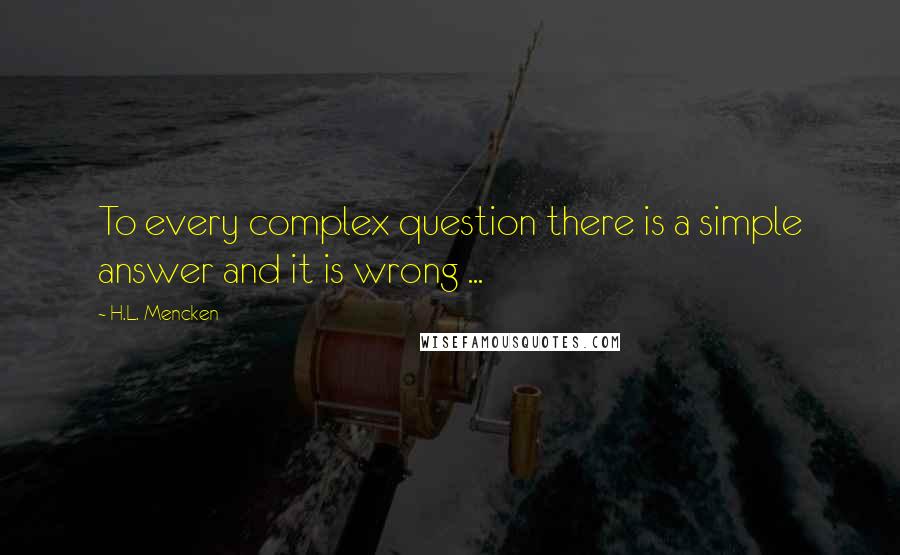 H.L. Mencken Quotes: To every complex question there is a simple answer and it is wrong ...