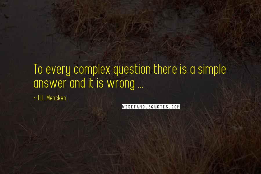 H.L. Mencken Quotes: To every complex question there is a simple answer and it is wrong ...