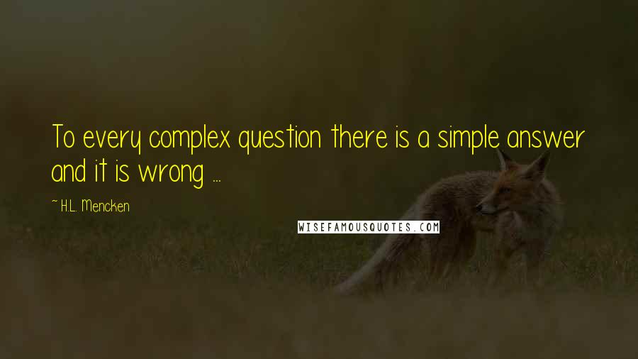 H.L. Mencken Quotes: To every complex question there is a simple answer and it is wrong ...