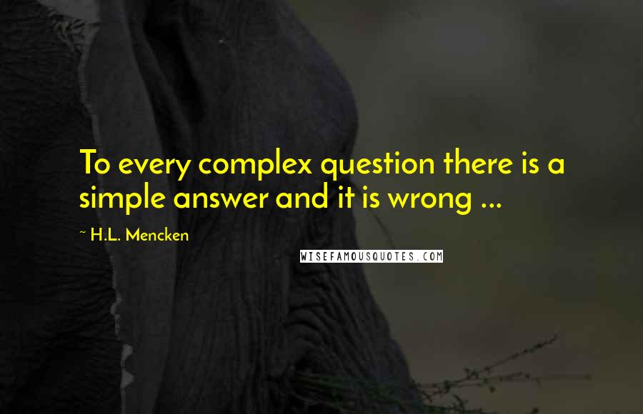 H.L. Mencken Quotes: To every complex question there is a simple answer and it is wrong ...