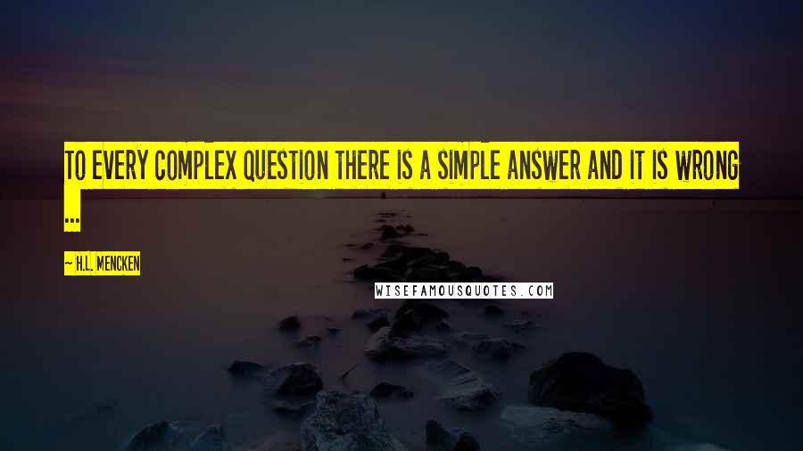 H.L. Mencken Quotes: To every complex question there is a simple answer and it is wrong ...