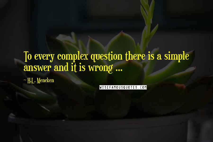 H.L. Mencken Quotes: To every complex question there is a simple answer and it is wrong ...