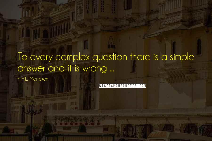 H.L. Mencken Quotes: To every complex question there is a simple answer and it is wrong ...