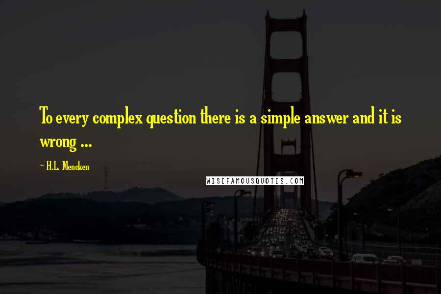 H.L. Mencken Quotes: To every complex question there is a simple answer and it is wrong ...