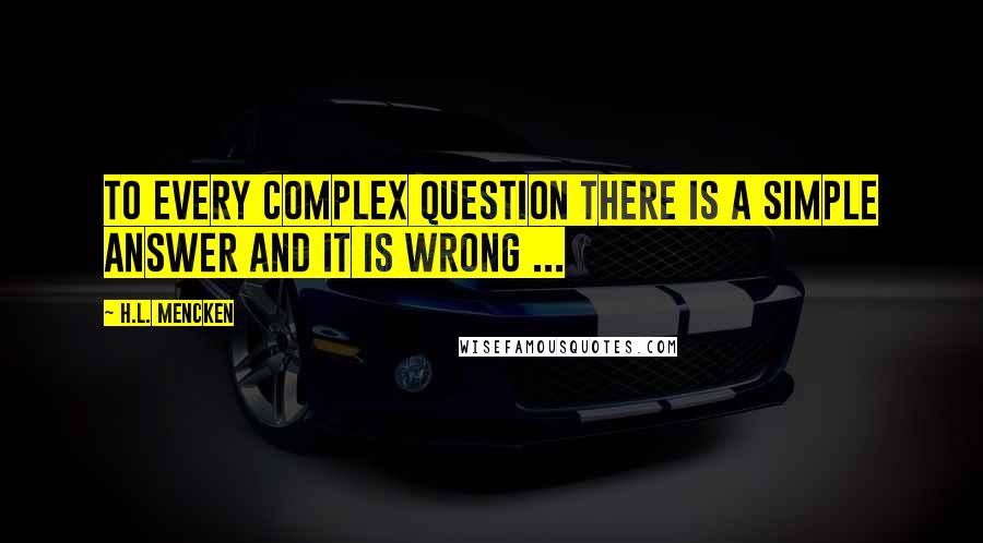 H.L. Mencken Quotes: To every complex question there is a simple answer and it is wrong ...