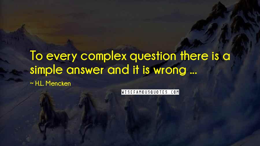 H.L. Mencken Quotes: To every complex question there is a simple answer and it is wrong ...