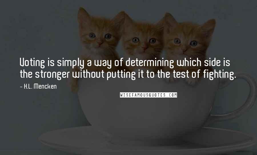 H.L. Mencken Quotes: Voting is simply a way of determining which side is the stronger without putting it to the test of fighting.