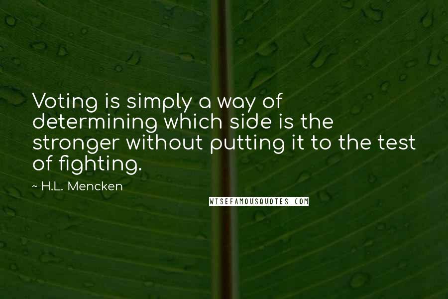 H.L. Mencken Quotes: Voting is simply a way of determining which side is the stronger without putting it to the test of fighting.