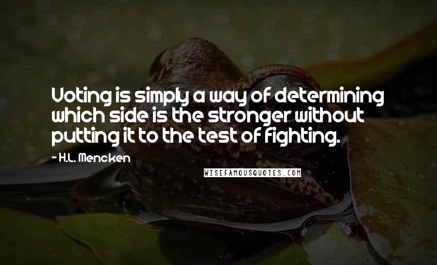 H.L. Mencken Quotes: Voting is simply a way of determining which side is the stronger without putting it to the test of fighting.