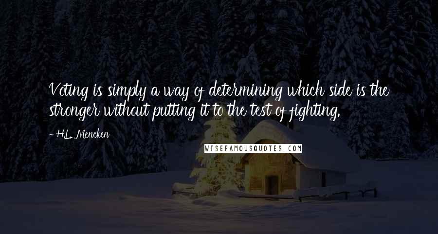H.L. Mencken Quotes: Voting is simply a way of determining which side is the stronger without putting it to the test of fighting.